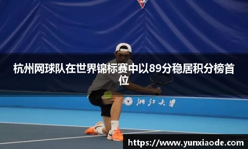 杭州网球队在世界锦标赛中以89分稳居积分榜首位